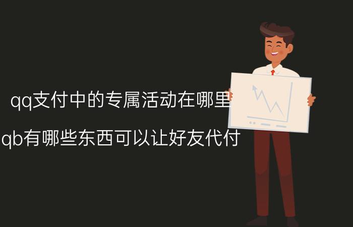 qq支付中的专属活动在哪里 qb有哪些东西可以让好友代付？